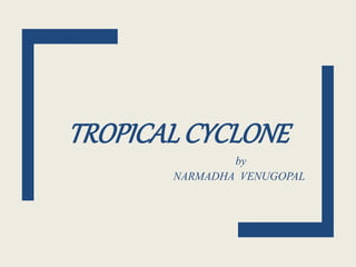 TROPICALCYCLONE
by
NARMADHA VENUGOPAL
 
