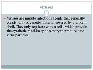 viruses
 Viruses are minute infectious agents that generally
consist only of genetic material covered by a protein
shell....