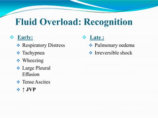 Fluid Overload: Recognition
 Early:
 Respiratory Distress
 Tachypnea
 Wheezing
 Large Pleural
Effusion
 TenseAscites
 ↑ JVP
 Late :
 Pulmonary oedema
 Irreversible shock
 