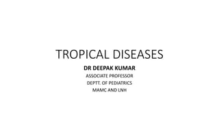 TROPICAL DISEASES
DR DEEPAK KUMAR
ASSOCIATE PROFESSOR
DEPTT. OF PEDIATRICS
MAMC AND LNH
 