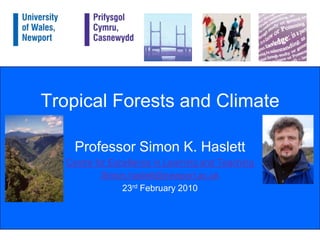 Tropical Forests and Climate Professor Simon K. Haslett Centre for Excellence in Learning and Teaching Simon.haslett@newport.ac.uk 23rd February 2010 