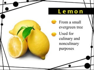 Lemon From a small evergreen tree Used for culinary and nonculinary purposes   