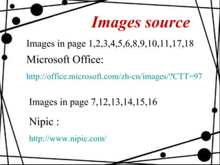Images source Images in page 1,2,3,4,5,6,8,9,10,11,17,18 Microsoft Office:   http://office.microsoft.com/zh-cn/images/?CTT=97 Images in page 7,12,13,14,15,16   Nipic : http:// www.nipic.com / 