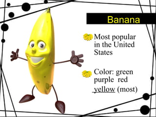 Banana Most popular in the United States Color: green  purple  red yellow  (most) 