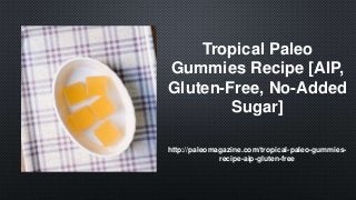 Tropical Paleo
Gummies Recipe [AIP,
Gluten-Free, No-Added
Sugar]
http://paleomagazine.com/tropical-paleo-gummies-
recipe-aip-gluten-free
 