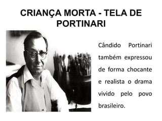 CRIANÇA MORTA - TELA DE
PORTINARI
Cândido Portinari
também expressou
de forma chocante
e realista o drama
vivido pelo povo
brasileiro.
 