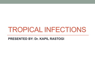 TROPICAL INFECTIONS
PRESENTED BY: Dr. KAPIL RASTOGI
 