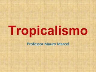 Tropicalismo
Professor Mauro Marcel
 