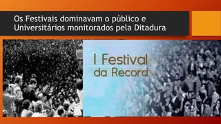 Os Festivais dominavam o público e
Universitários monitorados pela Ditadura
 