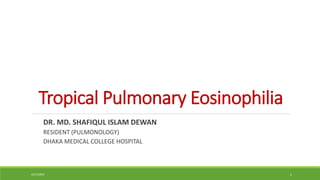 Tropical Pulmonary Eosinophilia
DR. MD. SHAFIQUL ISLAM DEWAN
RESIDENT (PULMONOLOGY)
DHAKA MEDICAL COLLEGE HOSPITAL
4/27/2023 1
 