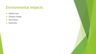 Environmental Impacts
 Habitat Loss
 Climate Change
 Soil Erosion
 Extinction
 