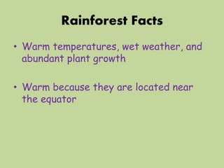 Rainforest Facts
• Warm temperatures, wet weather, and
abundant plant growth
• Warm because they are located near
the equator
 
