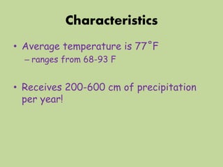 Characteristics
• Average temperature is 77˚F
– ranges from 68-93 F
• Receives 200-600 cm of precipitation
per year!
 