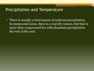 Precipitation and Temperature

• There is usually a brief season of reduced precipitation.
  In monsoonal areas, there is a real dry season, but that is
  more than compressed for with abundant precipitation
  the rest of the year.
 