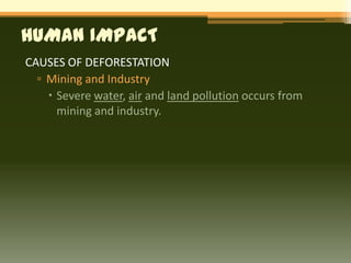 HUMAN IMPACT
CAUSES OF DEFORESTATION
  ▫ Mining and Industry
     Severe water, air and land pollution occurs from
      mining and industry.
 