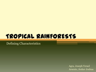TROPICAL RAINFORESTS
Defining Characteristics




                           Agra, Joseph Yzrael
                           Arsenio, Jesher Joshua
 