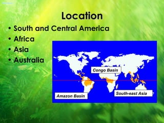 Location
• South and Central America
• Africa
• Asia
• Australia
                           Congo Basin




                                     South-east Asia
            Amazon Basin
 
