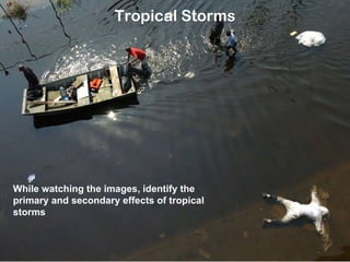 Tropical Storms While watching the images, identify the primary and secondary effects of tropical storms 
