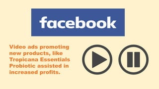 Video ads promoting
new products, like
Tropicana Essentials
Probiotic assisted in
increased profits.
 