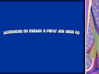 Aconteceu no mundo: a partir dos anos 60 