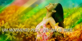 UM MOVIMENTO PELA ALEGRIA DE VIVER.
                                      Imagem ilustrativa.
 