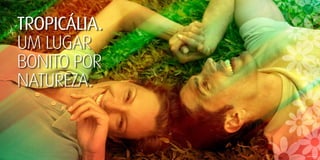 TROPICÁLIA.
UM LUgAR
BONITO POR
NATUREZA.


              Imagem ilustrativa.
 
