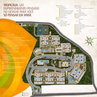 TROPICÁLIA. UM                                                                                                                                                                                    01 Portaria principal                                                   11 Praça Bem Viver




      EMPREENDIMENTO PENSADO
                                                                                                                                                                                                           Itens dos subcondomínios                                             12 Casarão Tropicália

                                                                                                                                                                                                                       02 Praça de convivência                                      Térreo      Salão de festas com terraço, copa, bar, sanitários

                                                                                                                                                                                                                       03 Parque infantil                                                       Cinema



      NO DETALHE PARA VOcÊ                                                                                                                                                                                             04 Piscina adulto e infantil com deck molhado

                                                                                                                                                                                                                       05 Apoio da piscina com copa, bar, sanitários
                                                                                                                                                                                                                                                                                   1º Andar Lounge

                                                                                                                                                                                                                                                                                                Salão de jogos




      SÓ PENSAR EM VIVER.
                                                                                                                                                                                                                       06 Pátio de entrada aos subcondomínios                   13 Vagas descobertas de visitantes
                                                                                                                                                                                                                       07 Acesso às garagens                                    14 Acesso às vagas cobertas de visitantes

                                                                                                                                                                                                                       08 Salão de festas                                       15 Espaço Gourmet

                                                                                                                                                                                                        09 Pista de caminhada com 250 m                                         16 Castelinho

                                                                                                                                                                                                        10 Vila Saúde                                                                           Salão de festas
                                                                                                                                                                                                              Térreo      Academia                                                              Copa
                                                                                                                                                                                                                                                                                    Térreo
                                                                                                                                                                                                                          SPA com sauna e ducha                                                 Bar
                                                                                                                                                                                                                          Salas de massagens                                                    Sanitários
                                                                                                                                                                                                           1º Andar
                                                                                                                             22                                                                                           Piscina com raias de 25 m 10A                         17 Rampa de acesso às quadras
                                                                             24                          23
                                                                                                                                                                                                                          Sanitários e vestiários
                                                                                                                                                                                                                                                                                18 Rampa para portadores de necessidades especiais de locomoção

                                                                                                                                                                                                                                                                                19 Quiosque de apoio às quadras

                                                                                                                                                                                                                                                                                20 Quadra poliesportiva

                                                                                                                                        21                   20                                                                                                                 21 Quadra de tênis

                                                                                                                                                                                                                                                                                22 Portaria de serviço
                                                                                                                                                                               19
• Torres com 14 andares                                                                                                                                                                                                                                                         23 Casa de gás

• 6 torres com apartamentos de 3 suítes                                                                                                                                                                                                                                         24 Casa de lixo


• 2 torres com apartamentos de 4 suítes                                                                                                                ALEGRIA                                    SIMPATIA

• Todos os apartamentos têm lavabo e dependência completa de serviço*                                                                                                          02
                                                                                                                                                  3              4                            3                4
• Cobertura nas torres de 4 suítes - Torres Divino e Maravilhoso

• Solarium: apartamentos diferenciados localizados no térreo com amplo terraço privativo**

• Subcondomínios com áreas de lazer individual como praças de
                                                                                                                                                  2               1                           2                1                                BRINCADEIRA
convivência, piscina adulto e infantil, parque infantil e salão de festas                                                                    08
• 3 elevadores por torre com halls sociais individualizados a cada 2 apartamentos
                                                                                                                                                                                          18                                                3               4
                                                                                                                                                                                                                   03
• 2 vagas de garagem para os apartamentos de 3 suítes

• 3 vagas de garagem para os apartamentos de 4 suítes

• Infraestrutura para split em todas as suítes                                                                                16                        04                               05                                                                                15
                                                                                                                                                                                                                                            2               1
• Infraestrutura para medidor individual de água e gás                                                                                                                                                                      06

                                                                                                                                                  07                                                     14
                                                                                                                                                                                                                                        18
INFRAESTRUTURA DE SEGURANÇA:
                                                                                                                                                                                                                                                                                    08
• Sensoriamento Perimetral                                                                                                  17
                                                                                                                                                                                                                                                                                       2                 3




                                                                                                                                                                                                                                                                                                                       MARAVILHOSO
Sistema de IVA (infravermelho ativo) acoplado em todo o perímetro do alambrado,                                                         09                                                                13
com a função de detectar movimentos incomuns, transmitindo a informação até
uma central de monitoramento.                                                                                                                                                                                                                                          18
                                                                                                                                                                                                                                  09                                                   1                 4
• Controle de acesso                                                                                                                                   10A
Utilização de eclusas para controle de acesso de pedestres e veículos de                                                                                                                          11
visitantes.                                                                                                                        10
                                                                                                                                                                                                                                            12
• Circuito interno de TV                                                                                                                                                                                                                                                          06                         03
                                                                                                                        09
Câmeras distribuídas em locais estratégicos que possibilitam a gravação
de diversos ambientes ao mesmo tempo transmitindo as imagens a                                                                                                                                                                                                                                                    02
uma central de controle e monitoramento.                                                                                                                                                                                               09
                                                                                                                                                                                                                                                                                   2
                                                                                                                                                  04             07
* Nas plantas padrão.
** Localizados em todas as torres nas posições 3 e 4.                                                                                                                                                                                                                                           3
                                                                                                                   05                                                                             06
                                                                                                                                                                                                                                                  07   18




                                                                                                                                                                                                                                                                                                                                                     Ilustração artística da implantação.
                                                                                                              07                                                                                                                       08                              1
                                                                                                                        1               2                             1              2                             1              2




                                                                                                                                                                                                                                                                                                         INO
                                                                                                                                                       03                                                                                                                              4




                                                                                                                                                                                                                                                                                                      DIV
                                                                                                                        4               3              02             4              3             02              4              3
                                                                                                                                                                                                                                                                 04
                                                                                                                                                                                                                                                                                           05
                                                                                                                             BONITO                                       NATUREZA                                     CARNAVAL




                                                                                                                    01


                                                                        Apartamentos de 3 suítes.
                                                                        Torres: Bonito, Natureza, carnaval,
                                                                        Brincadeira, Simpatia e Alegria.
                                                                        Apartamentos de 4 suítes.
                                                                        Torres: Divino e Maravilhoso.
 