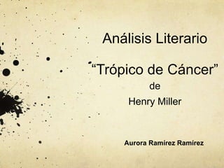 Análisis Literario

“Trópico de Cáncer”
de

Henry Miller

Aurora Ramírez Ramírez

 
