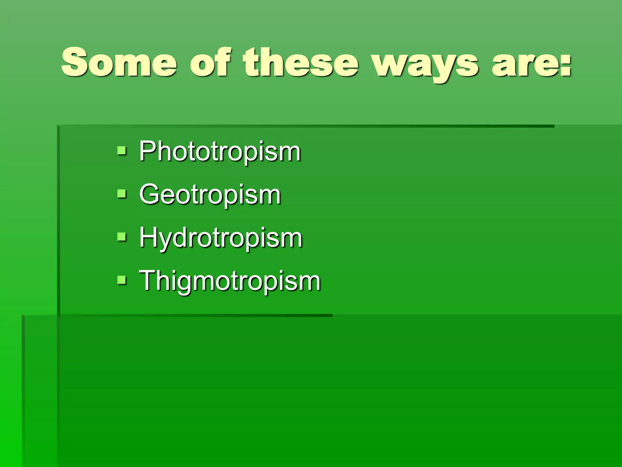 Some of these ways are:
 Phototropism
 Geotropism
 Hydrotropism
 Thigmotropism
 