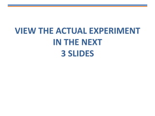 VIEW THE ACTUAL EXPERIMENT
IN THE NEXT
3 SLIDES
 