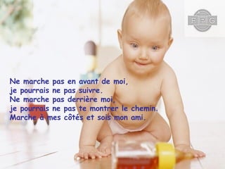 Ne marche pas en avant de moi,
je pourrais ne pas suivre.
Ne marche pas derrière moi,
je pourrais ne pas te montrer le chemin.
Marche à mes côtés et sois mon ami.

 