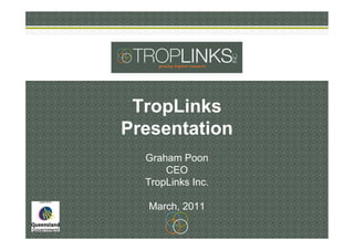 TropLinks
Presentation
  Graham Poon
      CEO
  TropLinks Inc.

   March, 2011
 