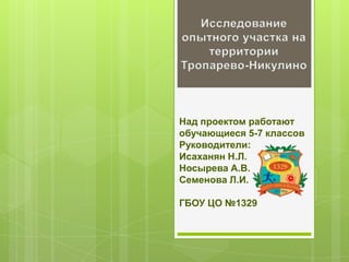 Над проектом работают
обучающиеся 5-7 классов
Руководители:
Исаханян Н.Л.
Носырева А.В.
Семенова Л.И.
ГБОУ ЦО №1329
 