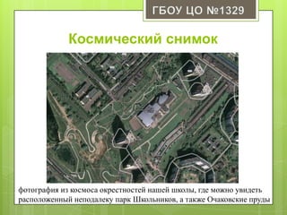 Космический снимок
фотография из космоса окрестностей нашей школы, где можно увидеть
расположенный неподалеку парк Школьников, а также Очаковские пруды
 