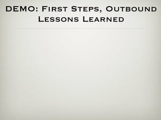 DEMO: First Steps, Outbound
     Lessons Learned
 