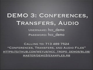 DEMO 3: Conferences,
    Transfers, Audio
             Username: hcc_demo
             Password: hcc_demo

            Calling to: 713 489 7524
  “Conferences, Transfers, and Audio Files”
https://github.com/weyus/hcc_tropo_demos/blob/
            master/demo3/examples.rb
 