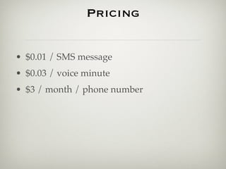 Pricing


• $0.01 / SMS message
• $0.03 / voice minute
• $3 / month / phone number
 