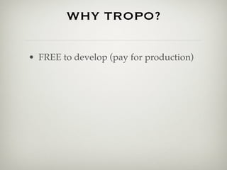 WHY TROPO?

• FREE to develop (pay for production)
 