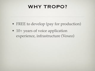 WHY TROPO?

• FREE to develop (pay for production)
• 10+ years of voice application
  experience, infrastructure (Voxeo)
 