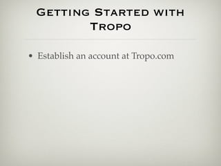 Getting Started with
        Tropo

• Establish an account at Tropo.com
 