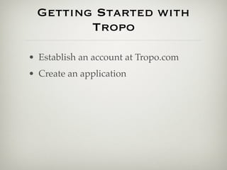 Getting Started with
         Tropo

• Establish an account at Tropo.com
• Create an application
 