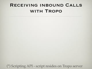 Receiving inbound Calls
        with Tropo




(*) Scripting API - script resides on Tropo server
 
