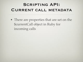 Scripting API:
Current call metadata
• There are properties that are set on the
  $currentCall object in Ruby for
  incoming calls
 