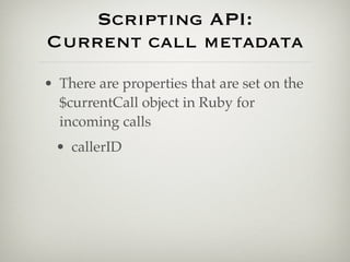 Scripting API:
Current call metadata
• There are properties that are set on the
  $currentCall object in Ruby for
  incoming calls
 • callerID
 
