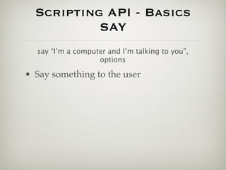 Scripting API - Basics
           SAY
  say “I’m a computer and I’m talking to you”,
                   options

• Say something to the user
 