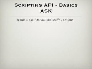 Scripting API - Basics
        ASK
result = ask “Do you like stuff?”, options
 