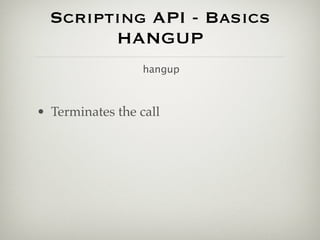Scripting API - Basics
        HANGUP
                  hangup



• Terminates the call
 