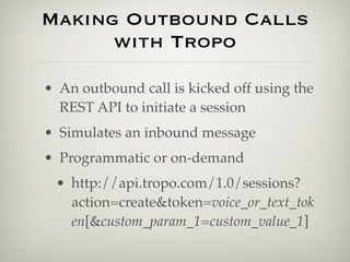 Making Outbound Calls
      with Tropo

• An outbound call is kicked off using the
  REST API to initiate a session
• Simu...