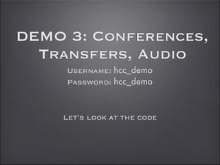 DEMO 3: Conferences,
  Transfers, Audio
     Username: hcc_demo
     Password: hcc_demo



    Let’s look at the code
 