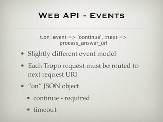 Web API - Events

      t.on :event => 'continue', :next =>
              process_answer_url

• Slightly different event m...